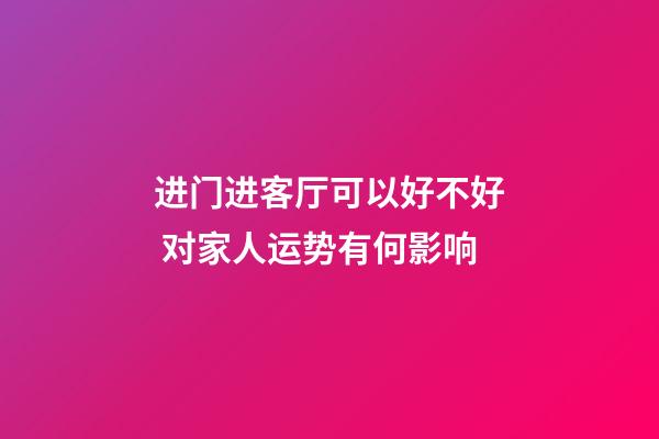 进门进客厅可以好不好 对家人运势有何影响